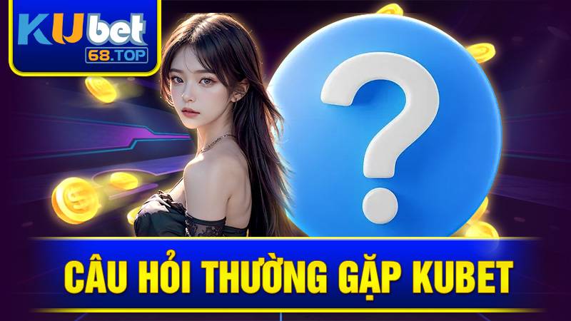 KUBET 33 Câu hỏi thường gặp tại Kubet